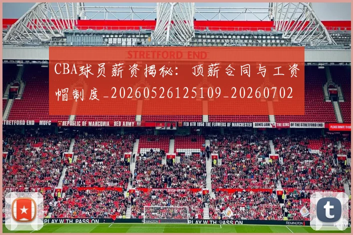 CBA球员薪资揭秘:顶薪合同与工资帽制度_20260526125109_20260702163649