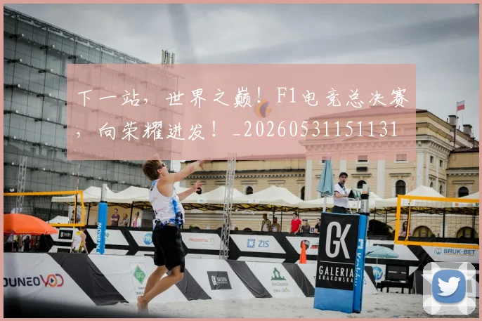 下一站，世界之巅！F1电竞总决赛，向荣耀进发！_20260531151131