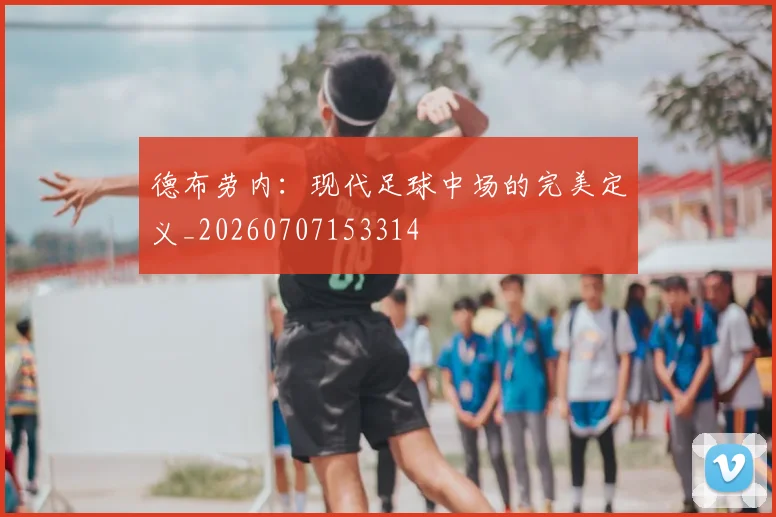德布劳内：现代足球中场的完美定义_20260707153314