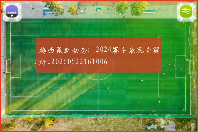 梅西最新动态：2024赛季表现全解析_20260522161006