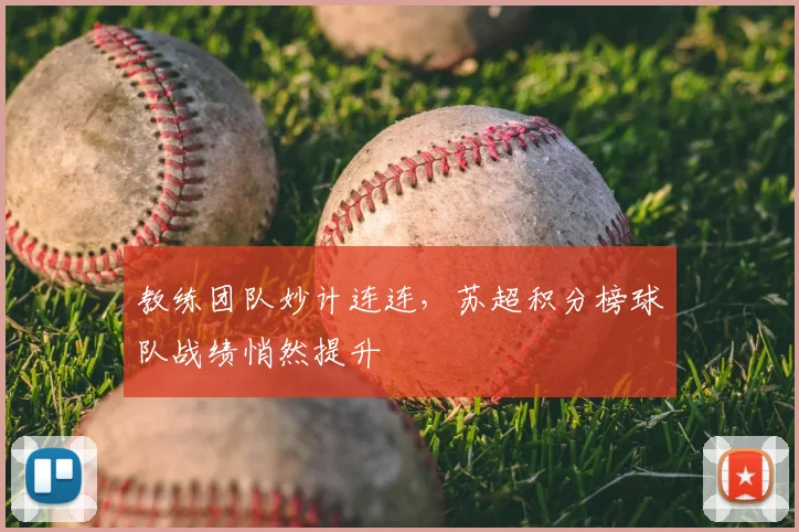 教练团队妙计连连，苏超积分榜球队战绩悄然提升