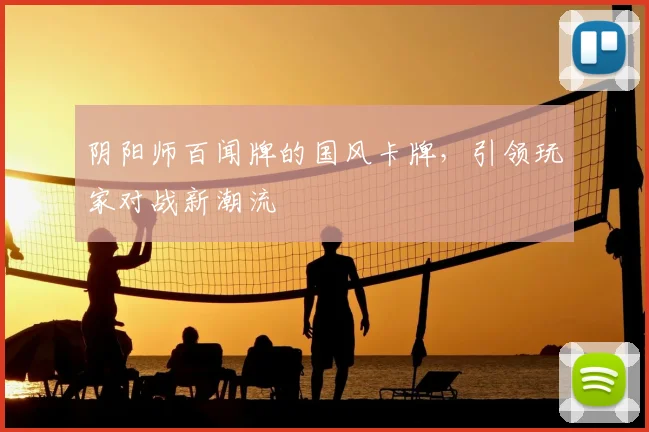 阴阳师百闻牌的国风卡牌，引领玩家对战新潮流