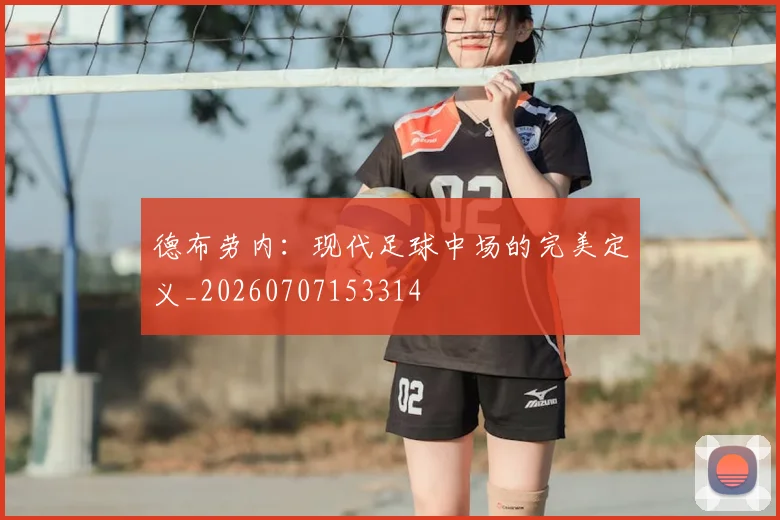 德布劳内：现代足球中场的完美定义_20260707153314