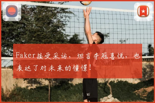 Faker接受采访,坦言夺冠喜悦,也表达了对未来的憧憬!