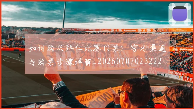 如何购买拜仁比赛门票：官方渠道与购票步骤详解_20260707023222