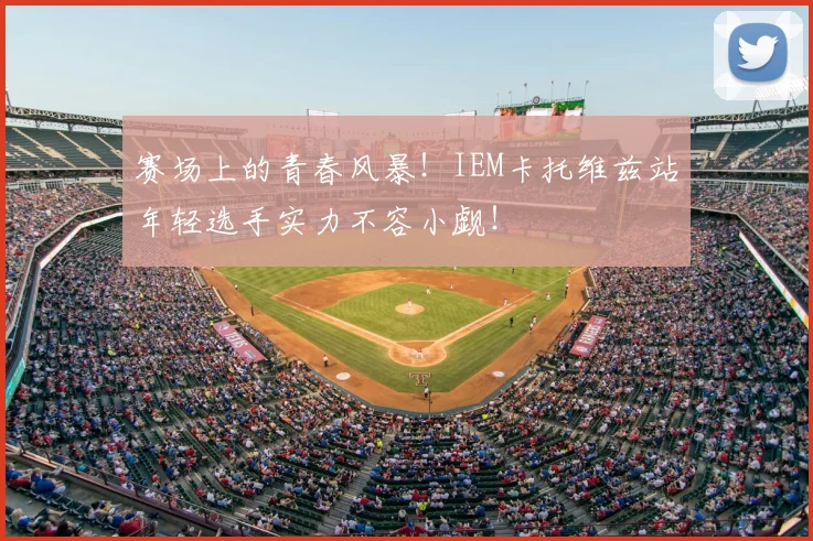 赛场上的青春风暴！IEM卡托维兹站年轻选手实力不容小觑！