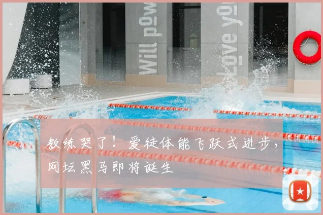 教练哭了！爱徒体能飞跃式进步，网坛黑马即将诞生