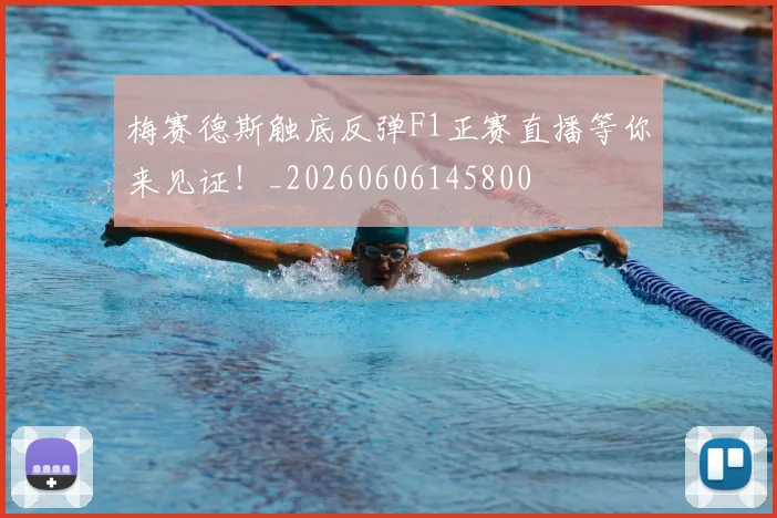 梅赛德斯触底反弹F1正赛直播等你来见证！_20260606145800