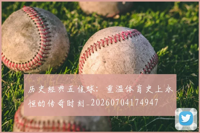 历史经典五佳球：重温体育史上永恒的传奇时刻_20260704174947