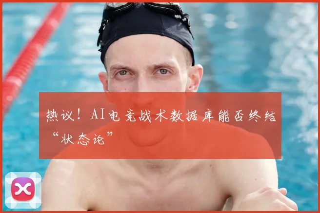 热议!AI电竞战术数据库能否终结“状态论”