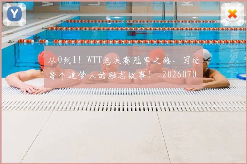 从0到1!WTT总决赛冠军之路,写给每个追梦人的励志故事!_20260703213840