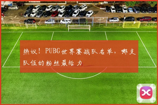热议！PUBG世界赛战队名单，哪支队伍的粉丝最给力