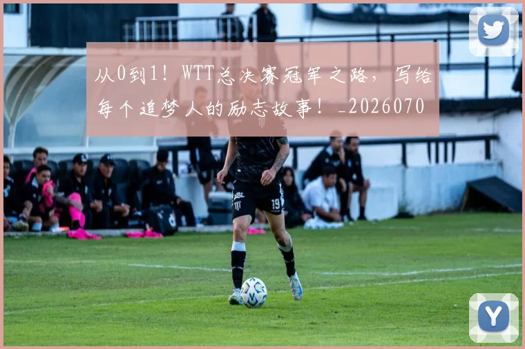 从0到1！WTT总决赛冠军之路，写给每个追梦人的励志故事！_20260703213840
