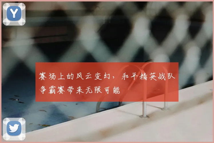 赛场上的风云变幻，和平精英战队争霸赛带来无限可能