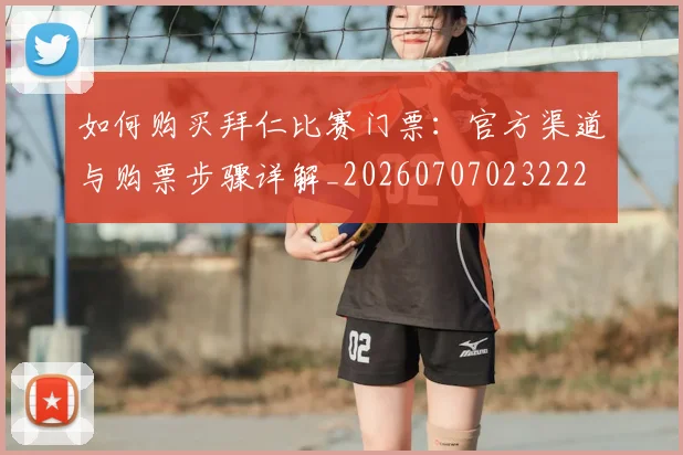 如何购买拜仁比赛门票：官方渠道与购票步骤详解_20260707023222