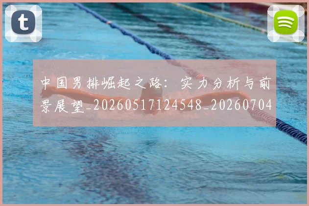 中国男排崛起之路：实力分析与前景展望_20260517124548_20260704163823