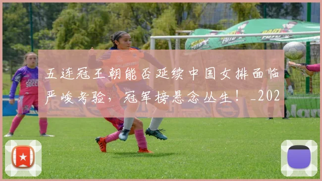 五连冠王朝能否延续中国女排面临严峻考验，冠军榜悬念丛生！_20260531151716