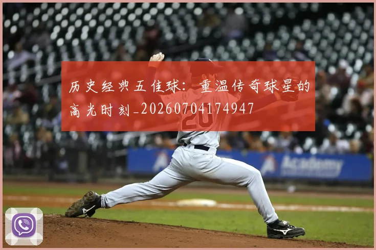 历史经典五佳球：重温传奇球星的高光时刻_20260704174947
