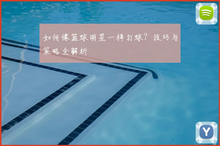 如何像篮球明星一样打球?技巧与策略全解析