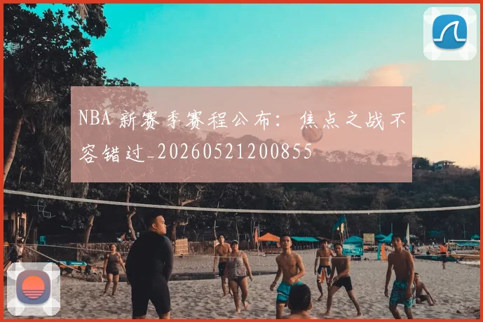 NBA 新赛季赛程公布：焦点之战不容错过_20260521200855