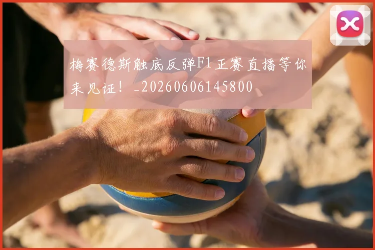 梅赛德斯触底反弹F1正赛直播等你来见证!_20260606145800