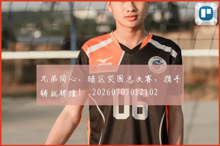 兄弟同心，暗区突围总决赛，携手铸就辉煌！_20260707012102