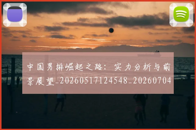 中国男排崛起之路：实力分析与前景展望_20260517124548_20260704163823