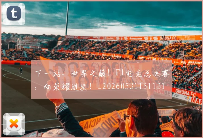 下一站，世界之巅！F1电竞总决赛，向荣耀进发！_20260531151131