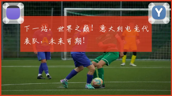 下一站,世界之巅!意大利电竞代表队,未来可期!