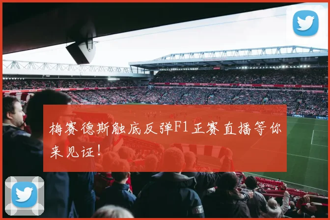 梅赛德斯触底反弹F1正赛直播等你来见证！