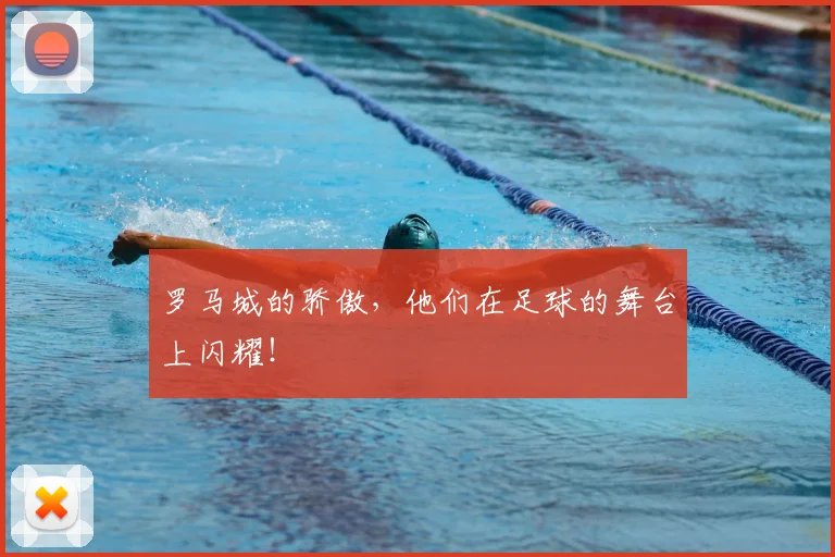 罗马城的骄傲，他们在足球的舞台上闪耀！