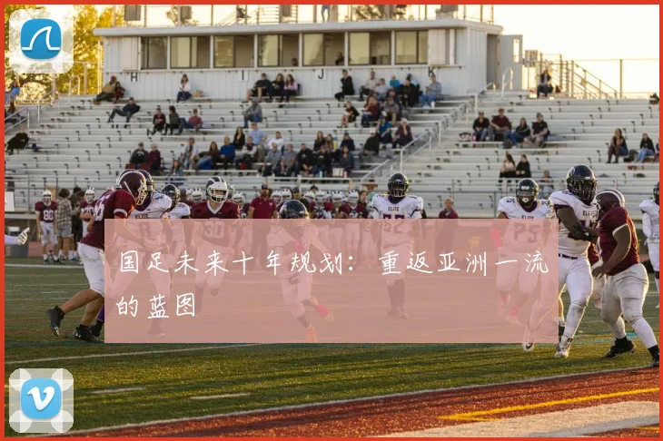 国足未来十年规划：重返亚洲一流的蓝图